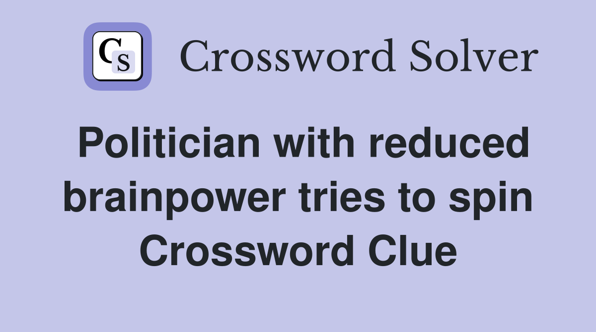 Politician with reduced brainpower tries to spin Crossword Clue Answers Crossword Solver